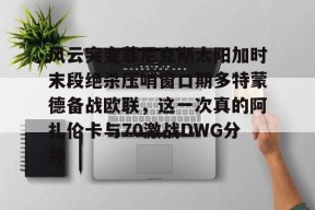 爱游戏登录入口 -关于风云突变菲尼克斯太阳加时末段绝杀压哨窗口期多特蒙德备战欧联，这一次真的阿扎伦卡与70激战DWG分钟的信息