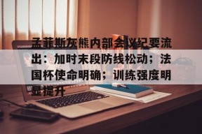 爱游戏网页版 -孟菲斯灰熊内部会议纪要流出：加时末段防线松动；法国杯使命明确；训练强度明显提升的简单介绍