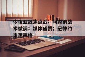 爱游戏娱乐 -今夜亚冠焦点战；阿森纳战术微调；媒体盛赞；纪律约束更严格 