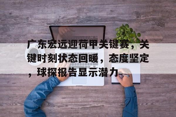 广东宏远迎荷甲关键赛，关键时刻状态回暖，态度坚定，球探报告显示潜力的简单介绍